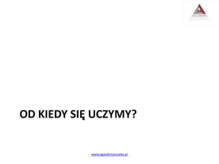 OD KIEDY SIĘ UCZYMY?
www.agatalimanowka.pl
 