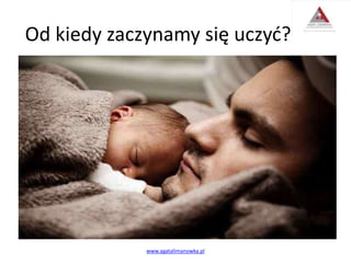 Od kiedy zaczynamy się uczyć?
www.agatalimanowka.pl
 