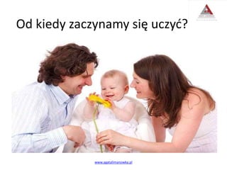 Od kiedy zaczynamy się uczyć?
www.agatalimanowka.pl
 