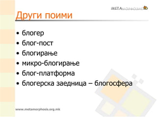 Други поими
• блогер
• блог-пост
• блогирање
• микро-блогирање
• блог-платформа
• блогерска заедница – блогосфера
www.metamorphosis.org.mk
 