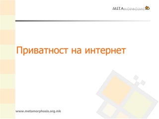 www.metamorphosis.org.mk
Приватност на интернет
 