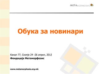 Обука за новинари


Канал 77, Скопје 24 -26 април, 2012
Фондација Метаморфозис



www.metamorphosis.org.mk
 