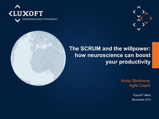 The SCRUM and the willpower:
how neuroscience can boost
your productivity

Anna Obukhova,
Agile Coach
Topconf Tallinn
November 2013

 