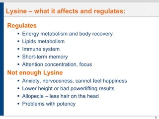 Lysine – what it affects and regulates:
Regulates






Energy metabolism and body recovery
Lipids metabolism
Immune ...