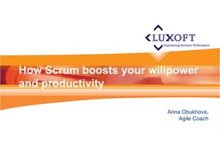 How Scrum boosts your willpower
and productivity

                         Anna Obukhova,
                            Agile Coach
 