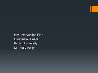 HIV Intervention Plan
Obumneke Amadi
Kaplan University
Dr Mary Foley
 