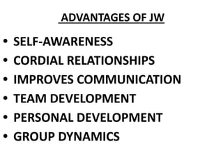ADVANTAGES OF JW
• SELF-AWARENESS
• CORDIAL RELATIONSHIPS
• IMPROVES COMMUNICATION
• TEAM DEVELOPMENT
• PERSONAL DEVELOPME...