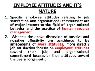 EMPLOYEE ATTITUDES AND IT’S
NATURE
1. Specific employee attitudes relating to job
satisfaction and organizational commitme...