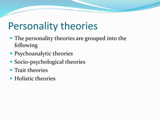 Personality theories
 The personality theories are grouped into the
following
 Psychoanalytic theories
 Socio-psychological theories
 Trait theories
 Holistic theories
 