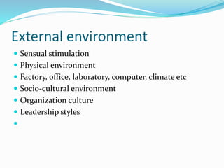 External environment
 Sensual stimulation
 Physical environment
 Factory, office, laboratory, computer, climate etc
 Socio-cultural environment
 Organization culture
 Leadership styles

 