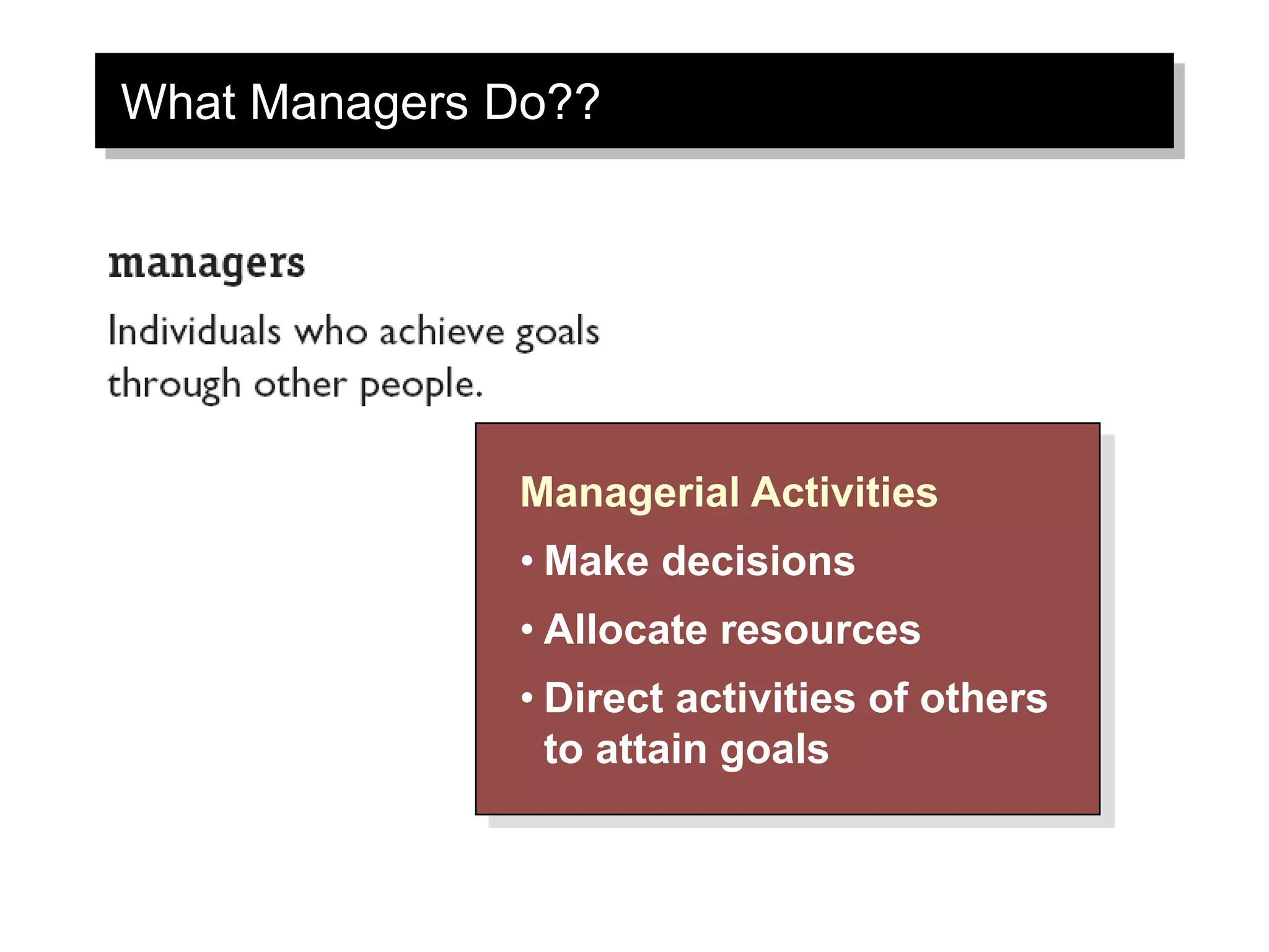 What Managers Do??
Managerial Activities
• Make decisions
• Allocate resources
• Direct activities of others
to attain goals
 