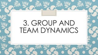 3. GROUP AND
TEAM DYNAMICS
 