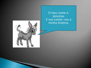O meu nome é: Jeremias E vou contar-vos a minha história.