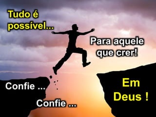 Tudo é
possível...
Para aquele
que crer!
Confie ...
Confie ...
Em
Deus !
 