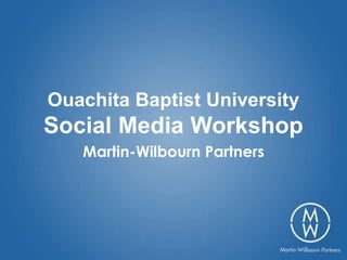 Ouachita Baptist University
Social Media Workshop
   Martin-Wilbourn Partners
 
