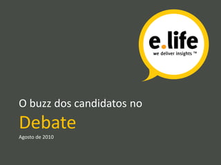 O buzz dos candidatos no
Debate
Agosto de 2010
 
