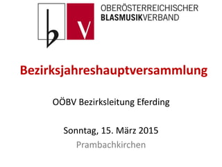 Bezirksjahreshauptversammlung
OÖBV Bezirksleitung Eferding
Sonntag, 15. März 2015
Prambachkirchen
 