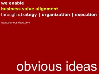 we enable
business value alignment
through strategy | organization | execution
www.obviousideas.com




          obvious ideas
 
