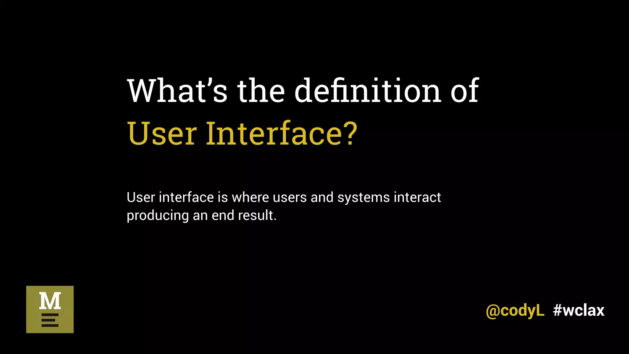 What’s the deﬁnition of
User Interface?
User interface is where users and systems interact
producing an end result.
@codyL #wclax
 