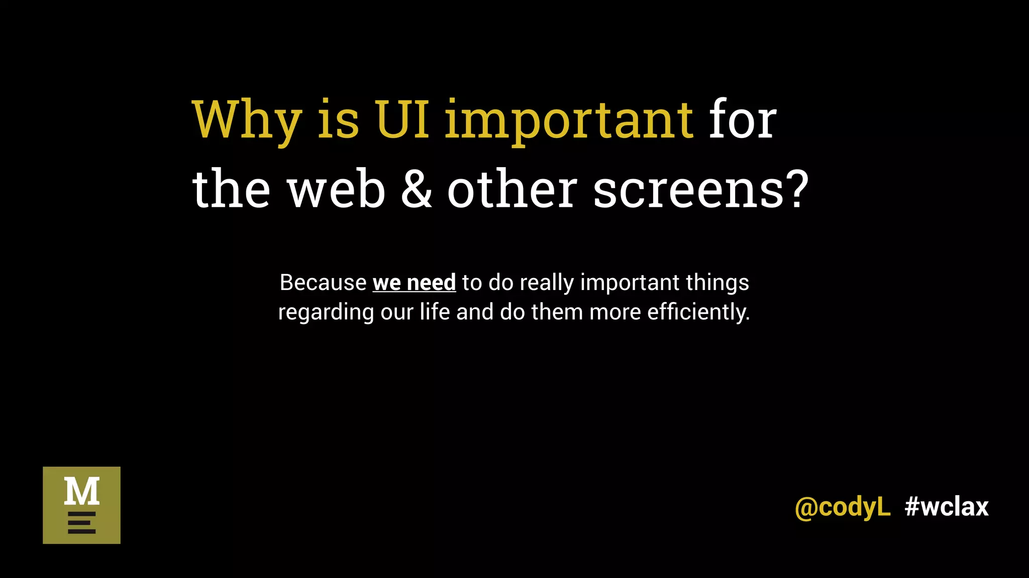 Why is UI important for
the web & other screens?
Because we need to do really important things
regarding our life and do them more efﬁciently.
@codyL #wclax
 