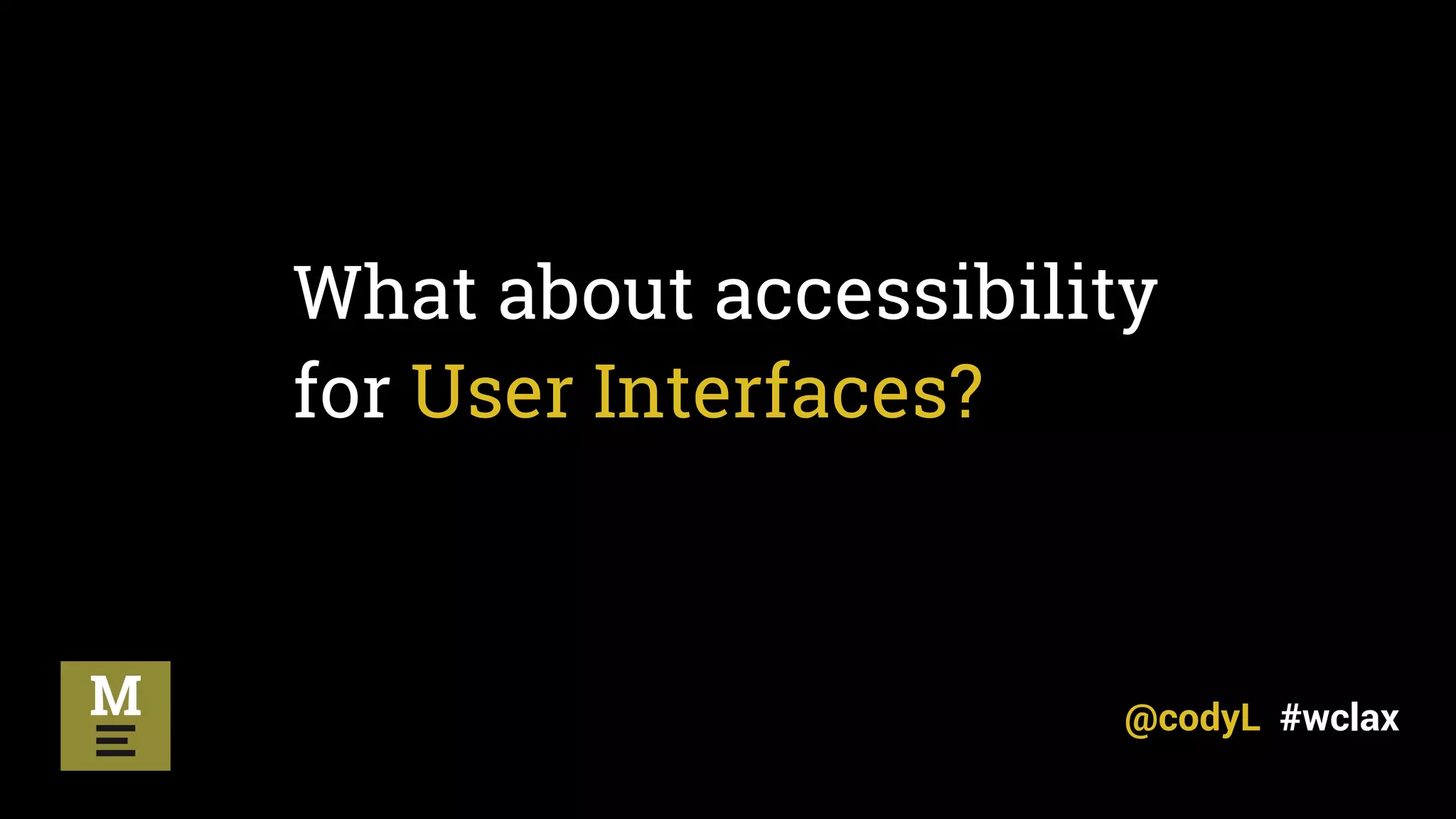 What about accessibility
for User Interfaces?
@codyL #wclax
 
