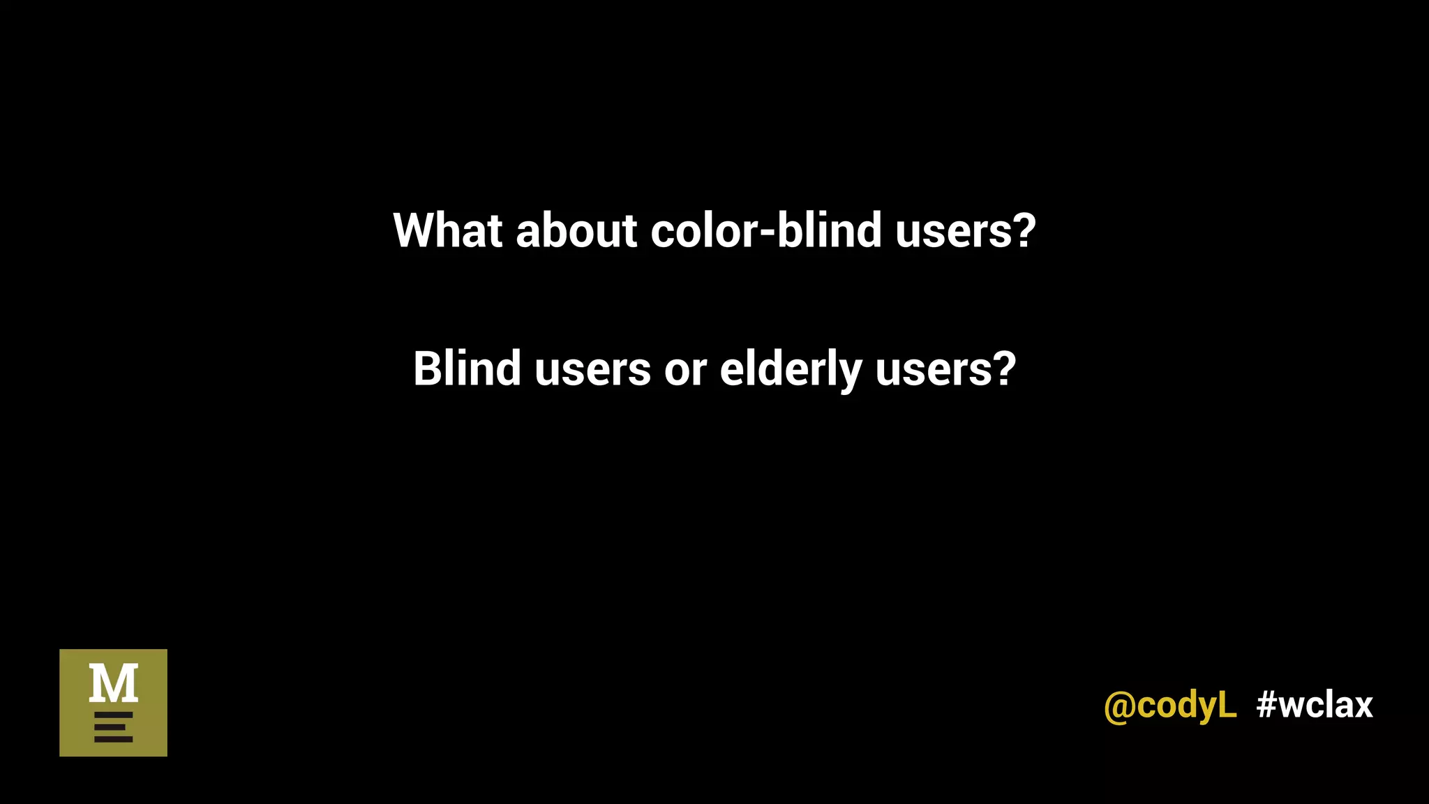 What about color-blind users?
Blind users or elderly users?
@codyL #wclax
 