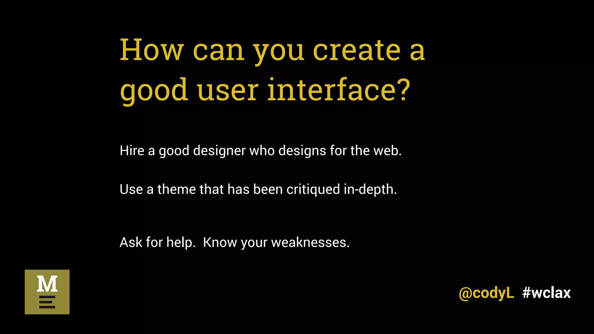 How can you create a
good user interface?
Hire a good designer who designs for the web.
Use a theme that has been critiqued in-depth.
Ask for help. Know your weaknesses.
@codyL #wclax
 