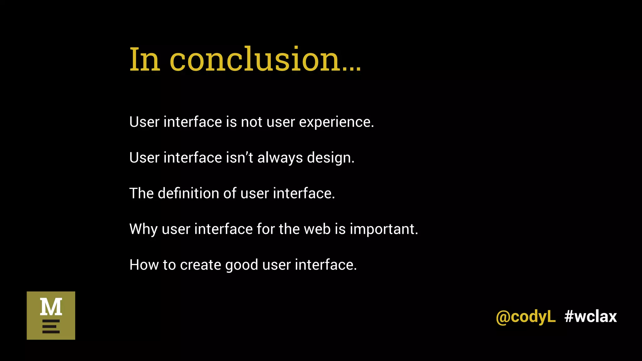 In conclusion…
User interface is not user experience.
User interface isn’t always design.
The deﬁnition of user interface.
Why user interface for the web is important.
How to create good user interface.
@codyL #wclax
 