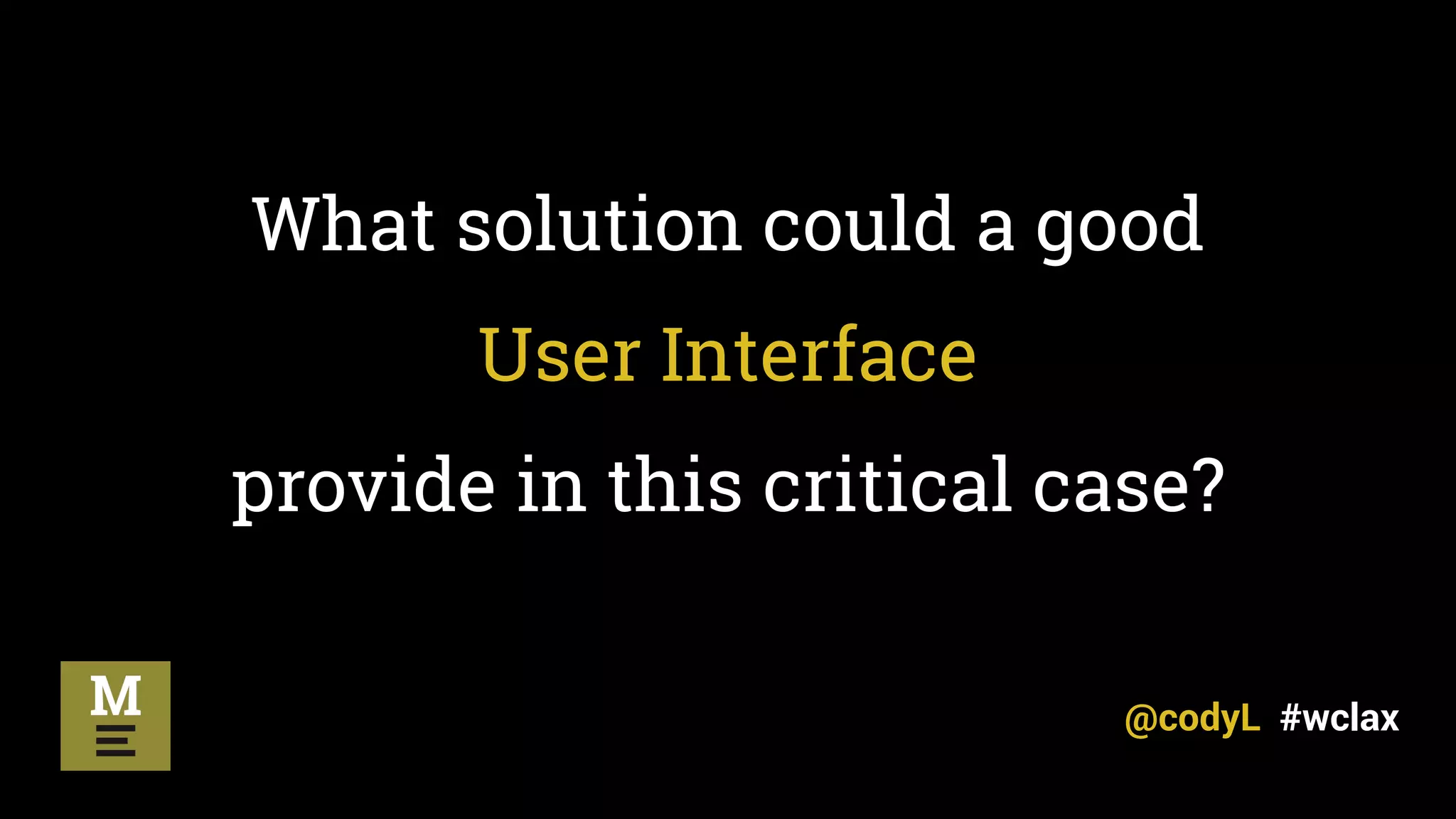 What solution could a good
User Interface
provide in this critical case?
@codyL #wclax
 