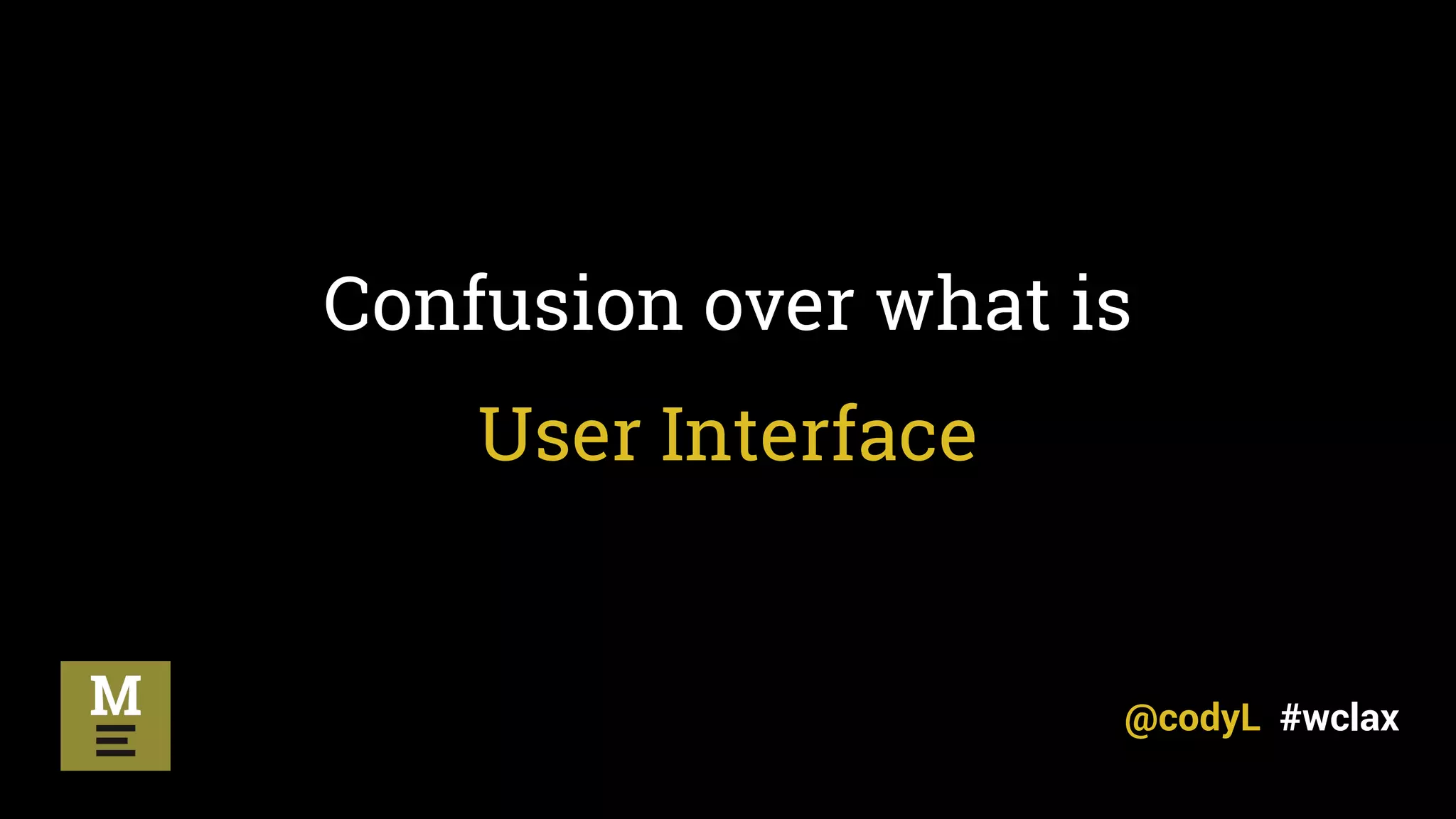 Confusion over what is
User Interface
@codyL #wclax
 