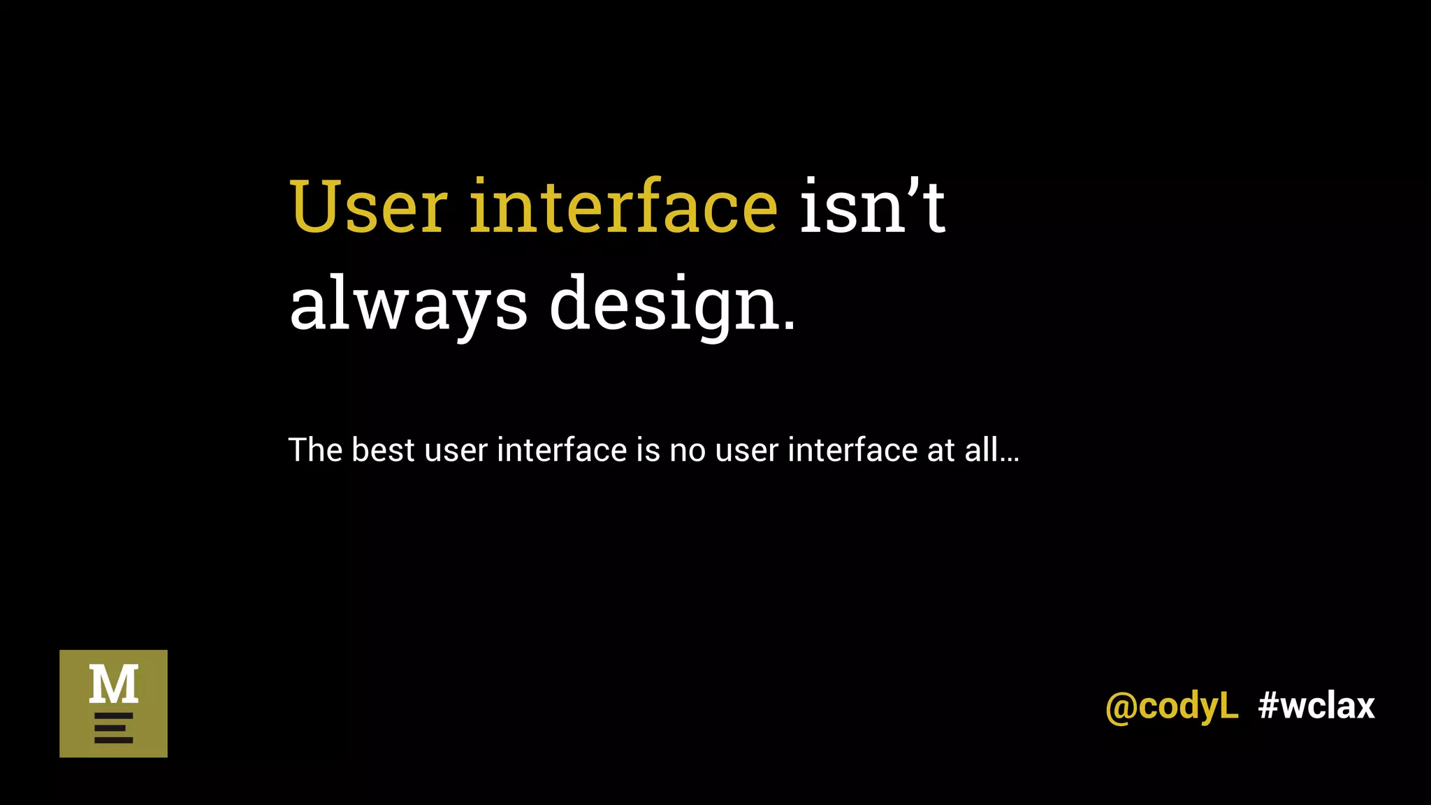 User interface isn’t
always design.
The best user interface is no user interface at all…
@codyL #wclax
 