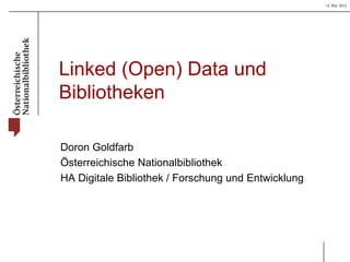 15 Mai 2013
Linked (Open) Data und
Bibliotheken
Doron Goldfarb
Österreichische Nationalbibliothek
HA Digitale Bibliothek / Forschung und Entwicklung
 