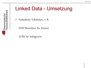 15 Mai 2013
Linked Data - Umsetzung
• Einheitliche Vokabulare, z. B.
GND Bezeichner für Autoren
LCSH für Schlagworte
 