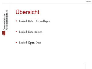 15 Mai 2013
Übersicht
• Linked Data - Grundlagen
• Linked Data nutzen
• Linked Open Data
 