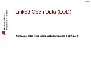 15 Mai 2013
Linked Open Data (LOD)
Metadaten unter freier Lizenz verfügbar machen ( zB CC0 )
 