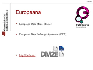 15 Mai 2013
Europeana
• Europeana Data Model (EDM)
• Europeana Data Exchange Agreement (DEA)
• http://dm2e.eu/
 