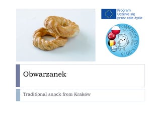 Obwarzanek
Traditional snack from Kraków
 