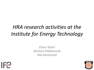 HRA research activities at the
Institute for Energy Technology
Claire Taylor
Michael Hildebrandt
Rob McDonald
 