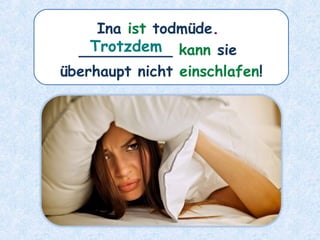 Ina ist todmüde.
__________ kann sie
überhaupt nicht einschlafen!
Trotzdem
 