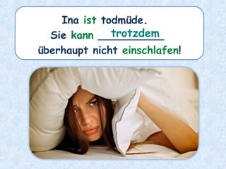 Ina ist todmüde.
Sie kann __________
überhaupt nicht einschlafen!
trotzdem
 