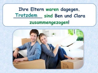 Ihre Eltern waren dagegen.
__________ sind Ben und Clara
zusammengezogen!
Trotzdem
 