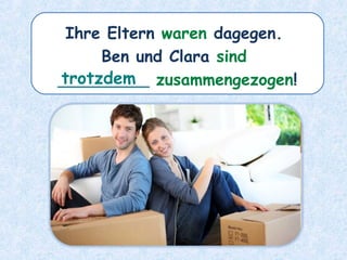 Ihre Eltern waren dagegen.
Ben und Clara sind
_________ zusammengezogen!trotzdem
 