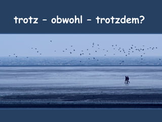trotz – obwohl – trotzdem?
 