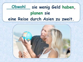 _________ sie wenig Geld haben,
planen sie
eine Reise durch Asien zu zweit.
Obwohl
 