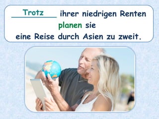 _________ ihrer niedrigen Renten
planen sie
eine Reise durch Asien zu zweit.
Trotz
 