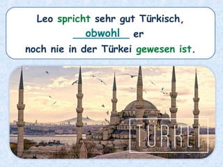 Leo spricht sehr gut Türkisch,
_________ er
noch nie in der Türkei gewesen ist.
obwohl
 