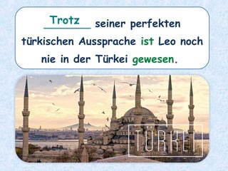 _______ seiner perfekten
türkischen Aussprache ist Leo noch
nie in der Türkei gewesen.
Trotz
 