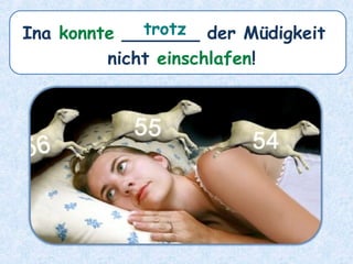 Ina konnte _______ der Müdigkeit
nicht einschlafen!
trotz
 