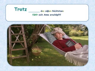 ________ des süβen Nichtstuns
fühlt sich Anne erschöpft!
Trotz
 