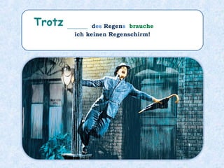 _______ des Regens brauche
ich keinen Regenschirm!
Trotz
 